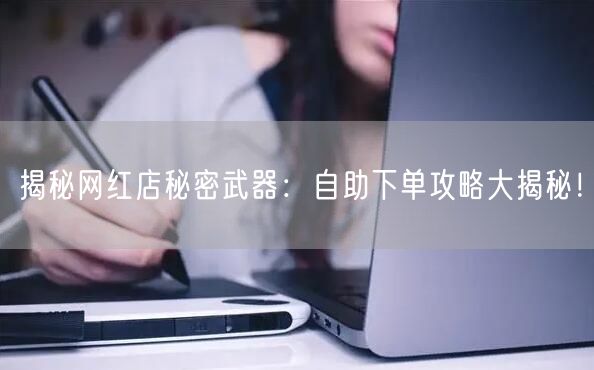 揭秘网红店秘密武器:自助下单攻略大揭秘!