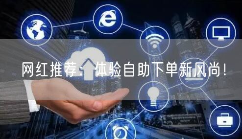 网红推荐:体验自助下单新风尚!