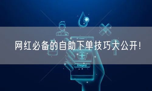 网红必备的自助下单技巧大公开!