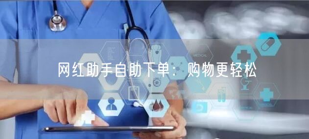 网红助手自助下单:购物更轻松