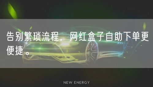 告别繁琐流程,网红盒子自助下单更便捷。