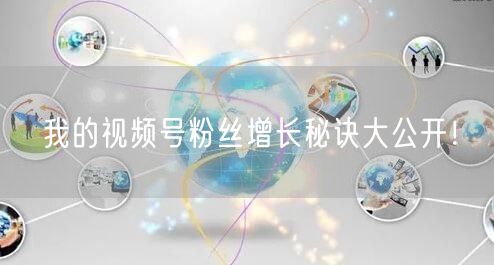 我的视频号粉丝增长秘诀大公开!