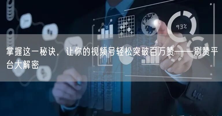 掌握这一秘诀,让你的视频号轻松突破百万赞——刷赞平台大解密