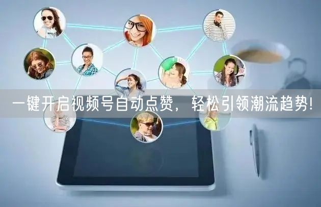 一键开启视频号自动点赞，轻松引领潮流趋势!