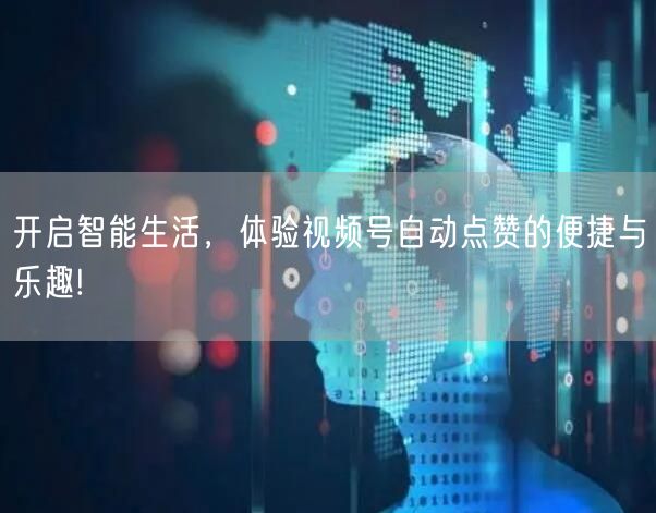 开启智能生活，体验视频号自动点赞的便捷与乐趣!