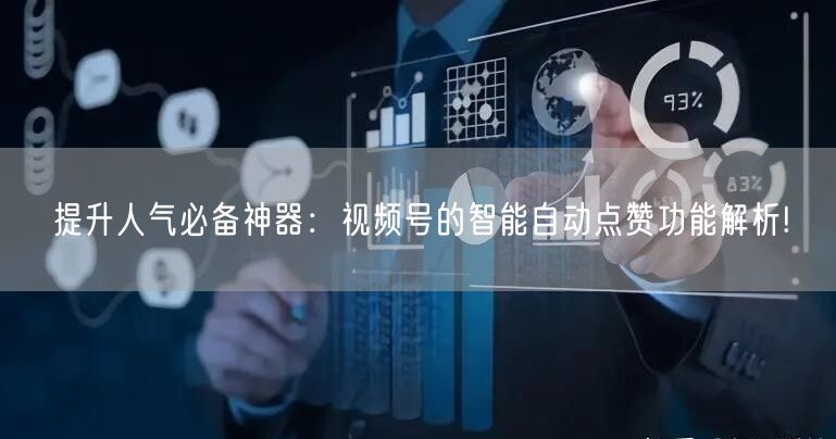 提升人气必备神器：视频号的智能自动点赞功能解析!