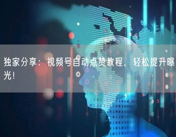 独家分享:视频号自动点赞教程,轻松提升曝光!