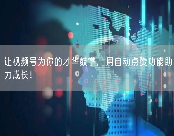 让视频号为你的才华鼓掌，用自动点赞功能助力成长！