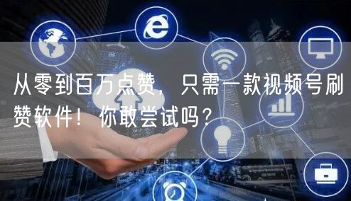 从零到百万点赞,只需一款视频号刷赞软件!你敢尝试吗?