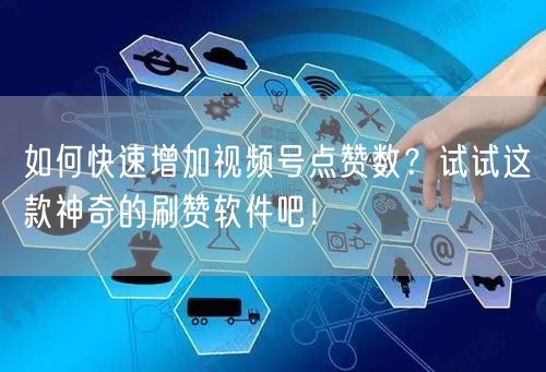 如何快速增加视频号点赞数?试试这款神奇的刷赞软件吧!
