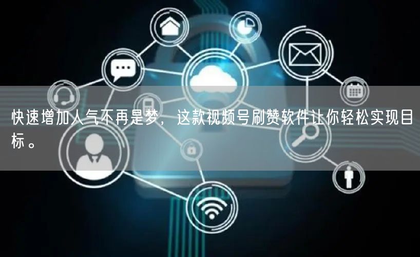 快速增加人气不再是梦，这款视频号刷赞软件让你轻松实现目标。