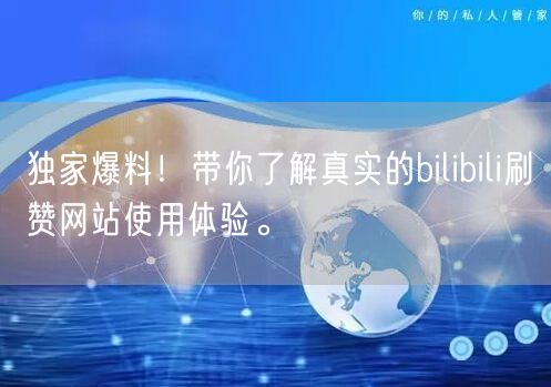 独家爆料！带你了解真实的bilibili刷赞网站使用体验。