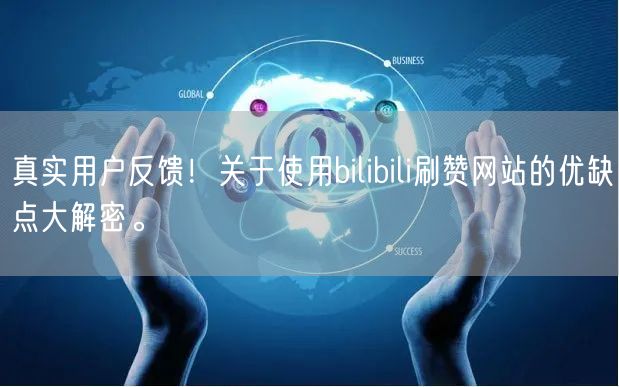真实用户反馈！关于使用bilibili刷赞网站的优缺点大解密。