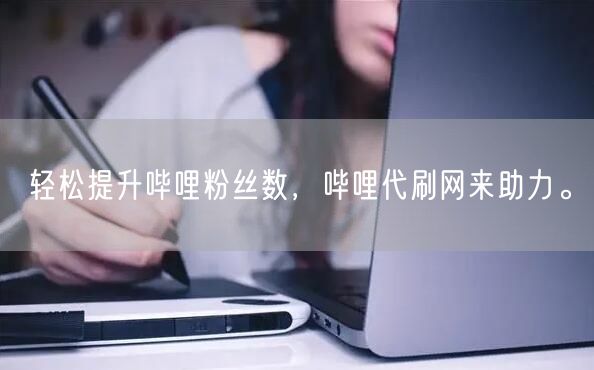 轻松提升哔哩粉丝数,哔哩代刷网来助力。