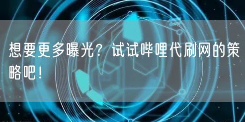 想要更多曝光？试试哔哩代刷网的策略吧！
