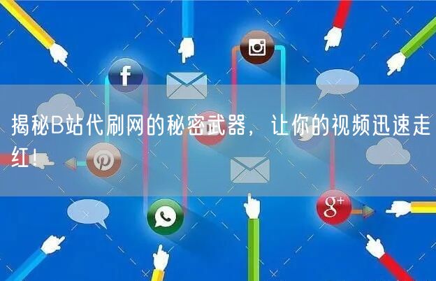 揭秘B站代刷网的秘密武器，让你的视频迅速走红！