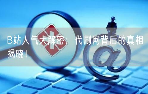 B站人气大解密：代刷网背后的真相揭晓！