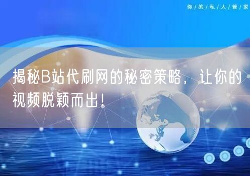 揭秘B站代刷网的秘密策略，让你的视频脱颖而出！