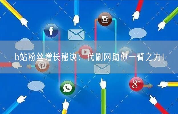b站粉丝增长秘诀：代刷网助你一臂之力！