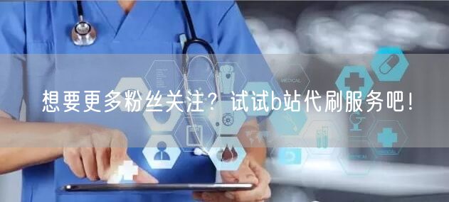 想要更多粉丝关注？试试b站代刷服务吧！