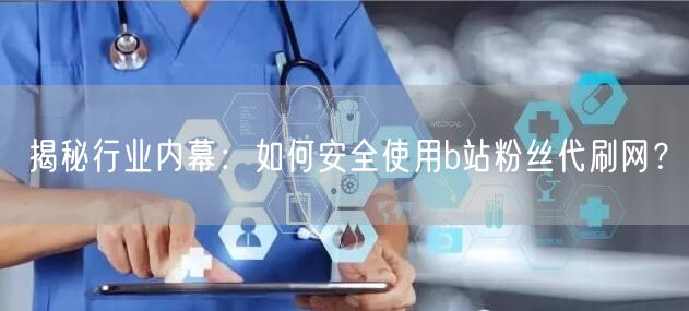 揭秘行业内幕：如何安全使用b站粉丝代刷网？
