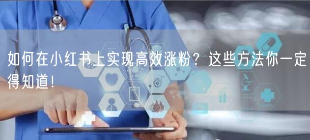 如何在小红书上实现高效涨粉?这些方法你一定得知道!