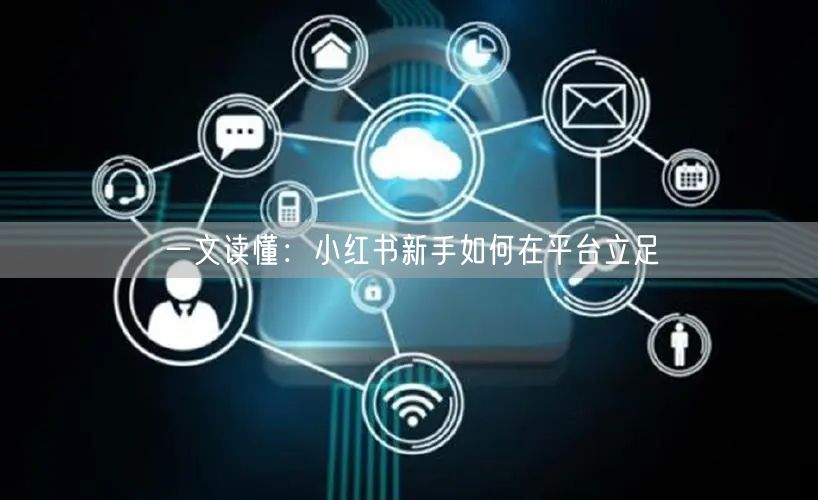一文读懂:小红书新手如何在平台立足