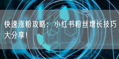 快速涨粉攻略:小红书粉丝增长技巧大分享!