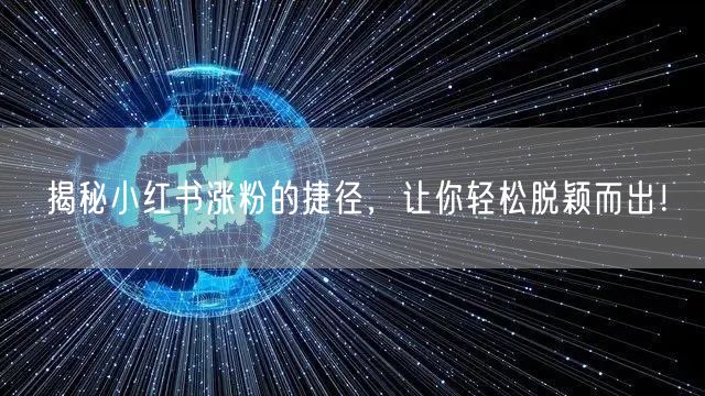 揭秘小红书涨粉的捷径,让你轻松脱颖而出!
