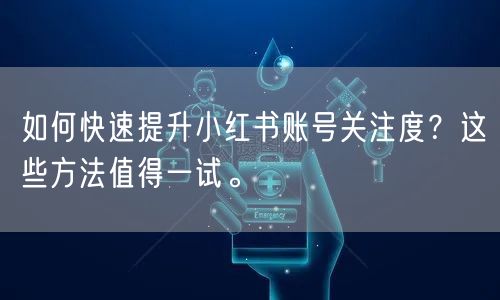 如何快速提升小红书账号关注度?这些方法值得一试。