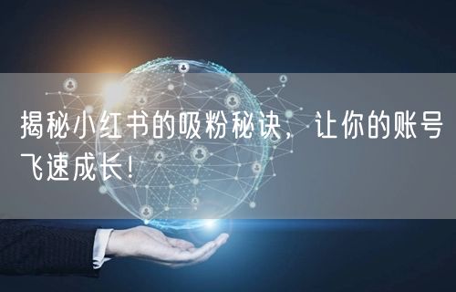 揭秘小红书的吸粉秘诀，让你的账号飞速成长！