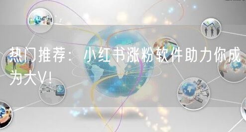 热门推荐:小红书涨粉软件助力你成为大V!