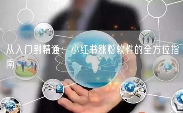 从入门到精通:小红书涨粉软件的全方位指南!
