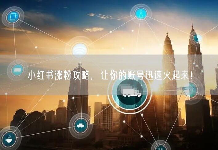 小红书涨粉攻略,让你的账号迅速火起来!