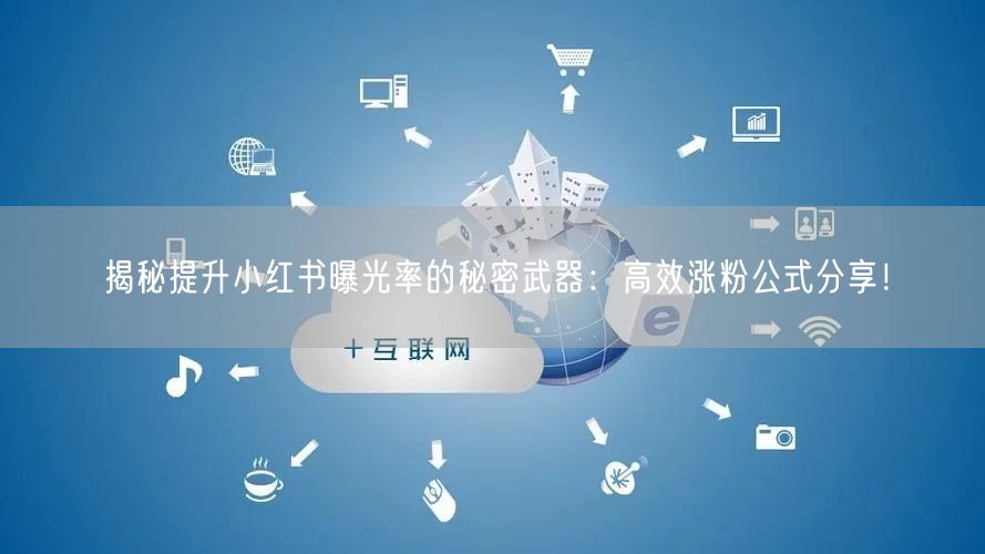揭秘提升小红书曝光率的秘密武器：高效涨粉公式分享！