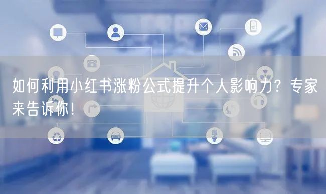 如何利用小红书涨粉公式提升个人影响力?专家来告诉你!