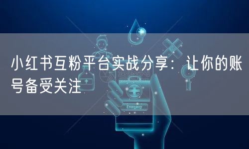 小红书互粉平台实战分享:让你的账号备受关注
