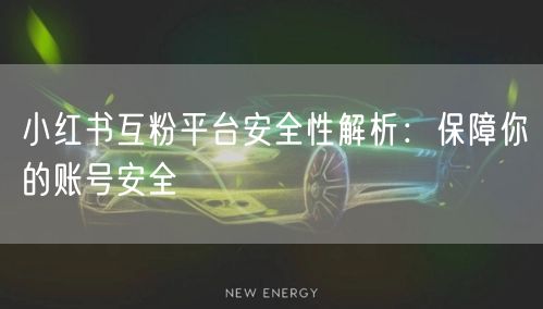 小红书互粉平台安全性解析：保障你的账号安全