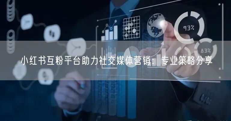 小红书互粉平台助力社交媒体营销：专业策略分享