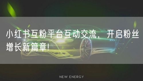 小红书互粉平台互动交流,开启粉丝增长新篇章!