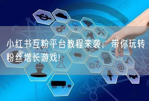 小红书互粉平台教程来袭,带你玩转粉丝增长游戏!