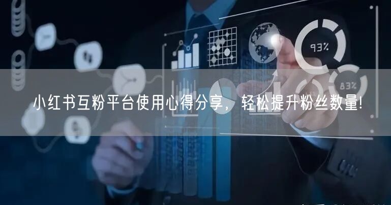 小红书互粉平台使用心得分享,轻松提升粉丝数量!