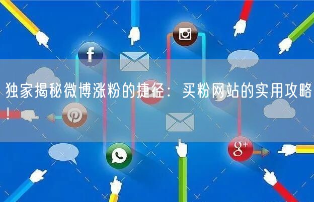 独家揭秘微博涨粉的捷径:买粉网站的实用攻略!