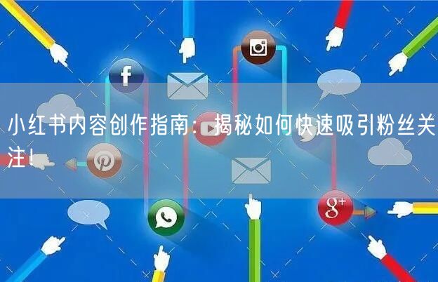 小红书内容创作指南:揭秘如何快速吸引粉丝关注!