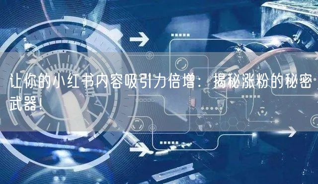 让你的小红书内容吸引力倍增:揭秘涨粉的秘密武器!