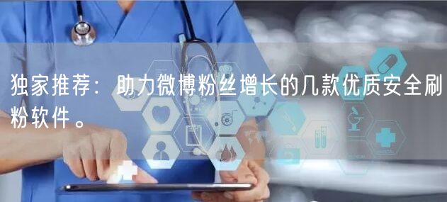 独家推荐：助力微博粉丝增长的几款优质安全刷粉软件。