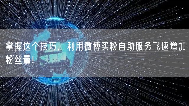 掌握这个技巧,利用微博买粉自助服务飞速增加粉丝量!