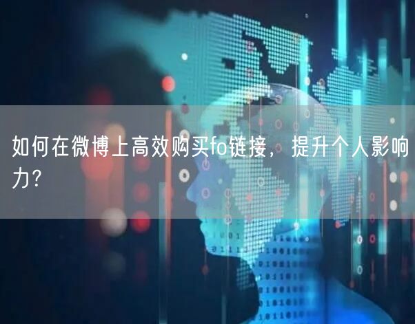 如何在微博上高效购买fo链接,提升个人影响力?