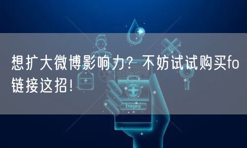 想扩大微博影响力?不妨试试购买fo链接这招!