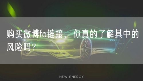 购买微博fo链接,你真的了解其中的风险吗?